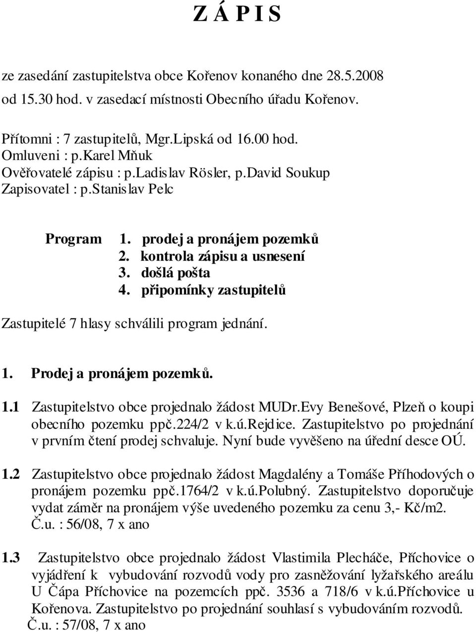 připomínky zastupitelů Zastupitelé 7 hlasy schválili program jednání. 1. Prodej a pronájem pozemků. 1.1 Zastupitelstvo obce projednalo žádost MUDr.Evy Benešové, Plzeň o koupi obecního pozemku ppč.