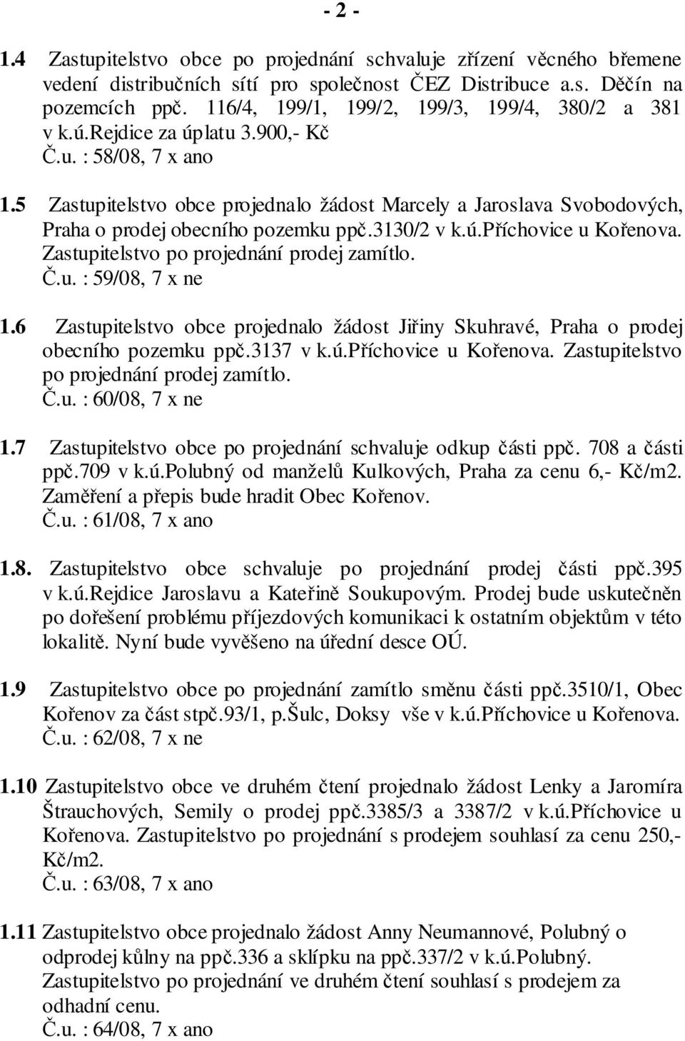 5 Zastupitelstvo obce projednalo žádost Marcely a Jaroslava Svobodových, Praha o prodej obecního pozemku ppč.3130/2 v k.ú.příchovice u Kořenova. Zastupitelstvo po projednání prodej zamítlo. Č.u. : 59/08, 7 x ne 1.