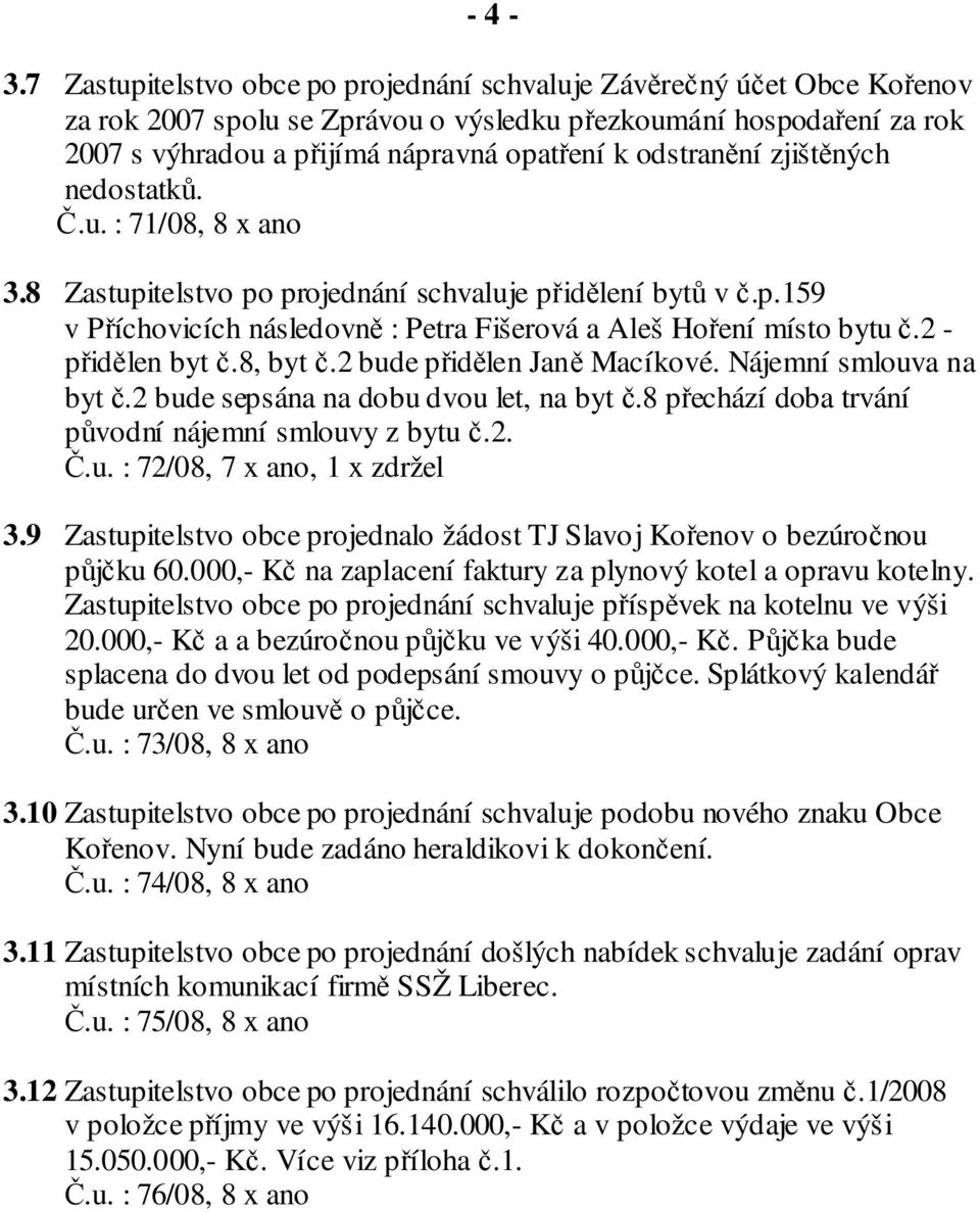 odstranění zjištěných nedostatků. Č.u. : 71/08, 8 x ano 3.8 Zastupitelstvo po projednání schvaluje přidělení bytů v č.p.159 v Příchovicích následovně : Petra Fišerová a Aleš Hoření místo bytu č.