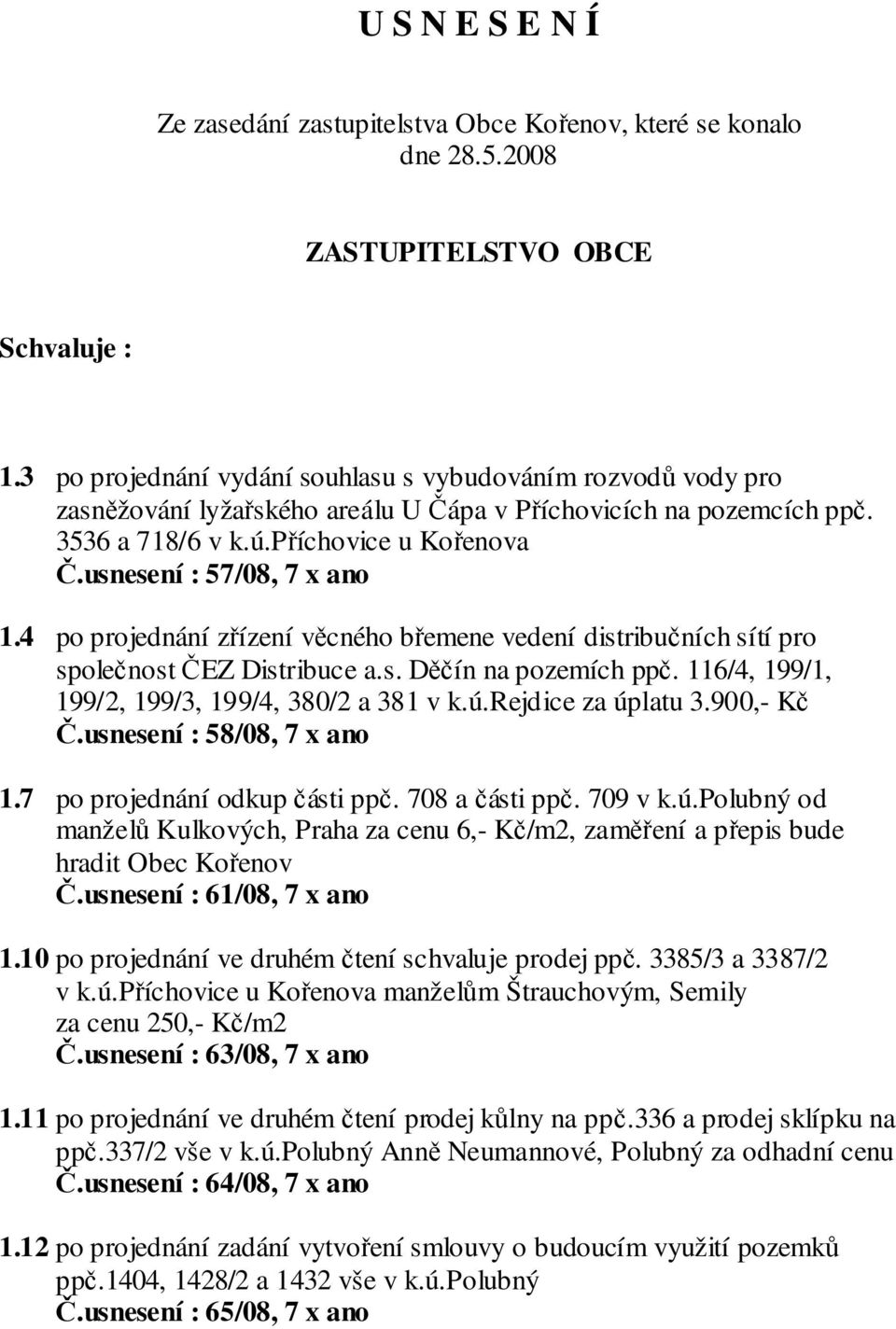 usnesení : 57/08, 7 x ano 1.4 po projednání zřízení věcného břemene vedení distribučních sítí pro společnost ČEZ Distribuce a.s. Děčín na pozemích ppč.