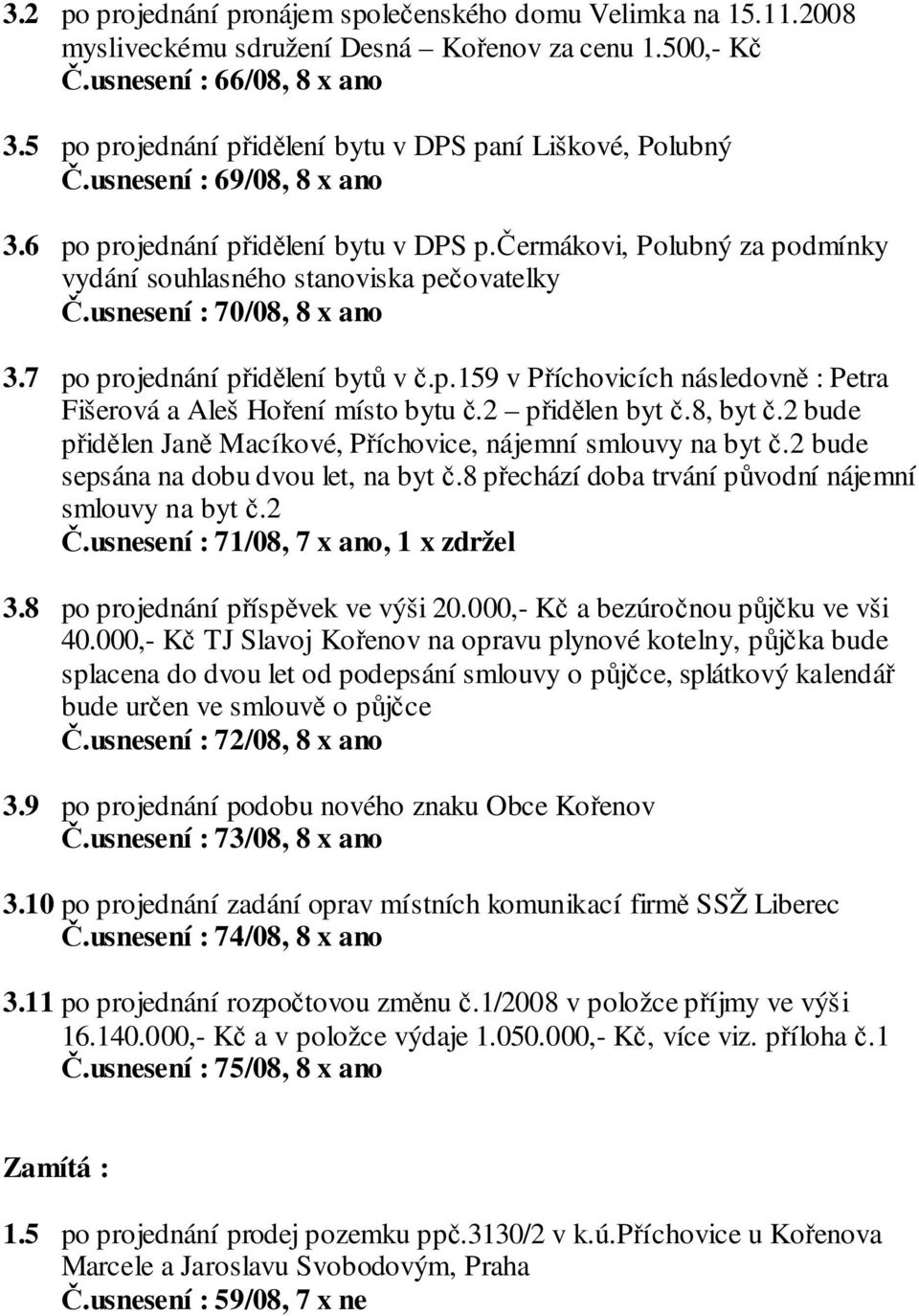 čermákovi, Polubný za podmínky vydání souhlasného stanoviska pečovatelky Č.usnesení : 70/08, 8 x ano 3.7 po projednání přidělení bytů v č.p.159 v Příchovicích následovně : Petra Fišerová a Aleš Hoření místo bytu č.