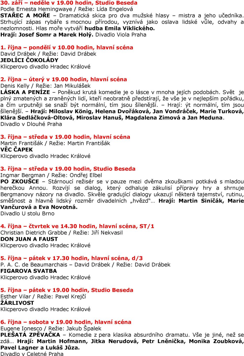 října pondělí v 10.00 hodin, hlavní scéna 2. října úterý v 19.00 hodin, hlavní scéna Denis Kelly / Režie: Jan Mikulášek LÁSKA A PENÍZE Poněkud krutá komedie je o lásce v mnoha jejích podobách.