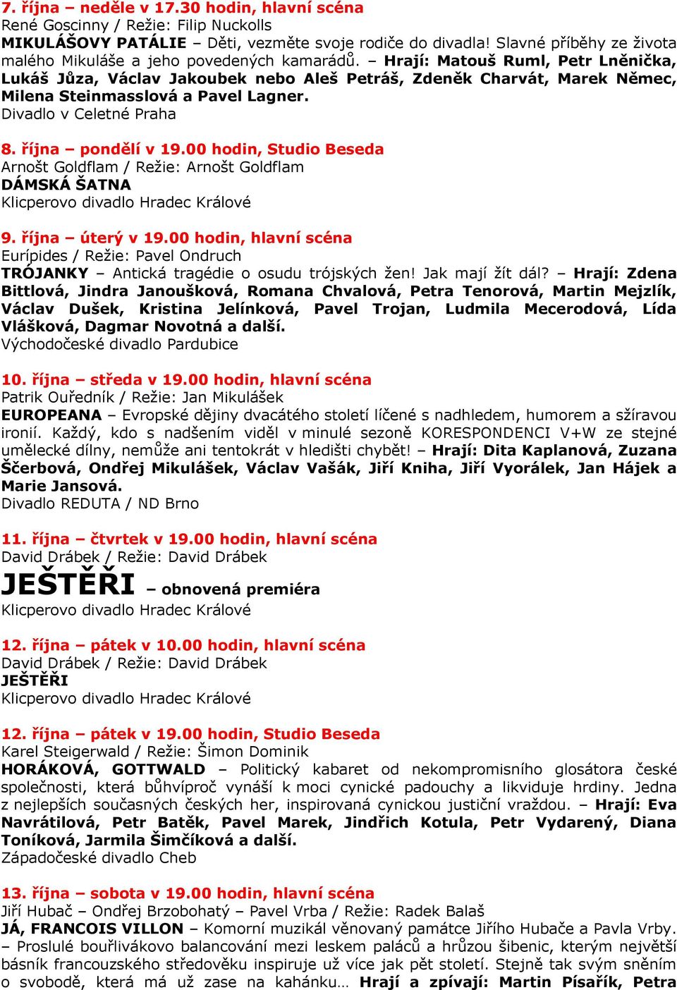 Hrají: Matouš Ruml, Petr Lněnička, Lukáš Jůza, Václav Jakoubek nebo Aleš Petráš, Zdeněk Charvát, Marek Němec, Milena Steinmasslová a Pavel Lagner. Divadlo v Celetné Praha 8. října pondělí v 19.