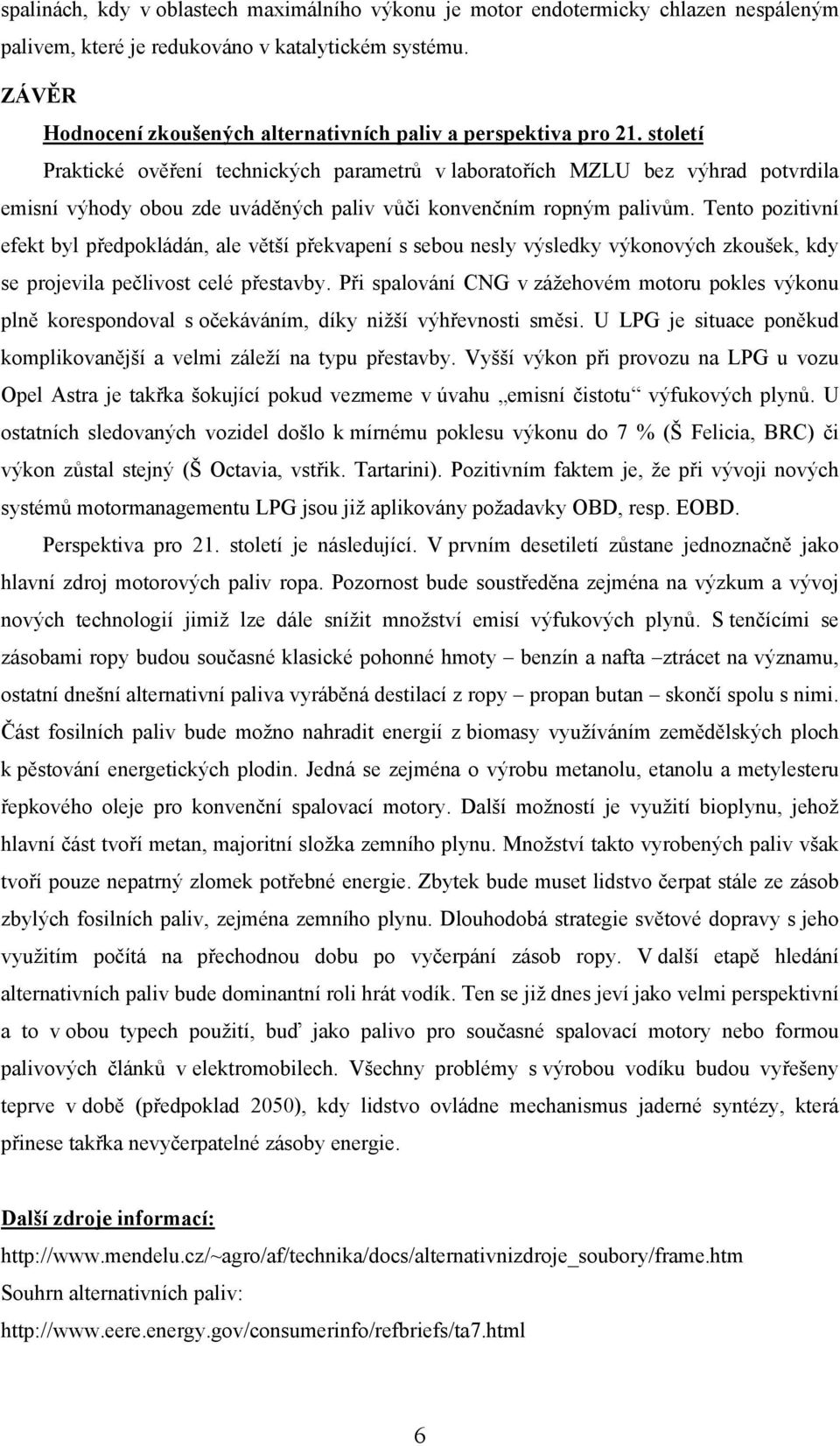 století Praktické ověření technických parametrů v laboratořích MZLU bez výhrad potvrdila emisní výhody obou zde uváděných paliv vůči konvenčním ropným palivům.