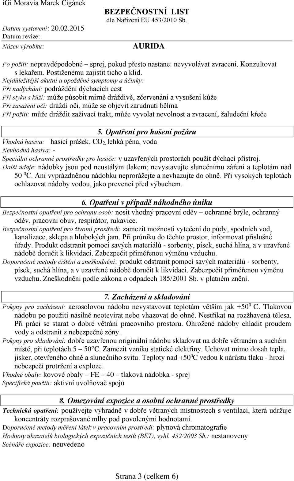 může se objevit zarudnutí bělma Při požití: může dráždit zažívací trakt, může vyvolat nevolnost a zvracení, žaludeční křeče 5.