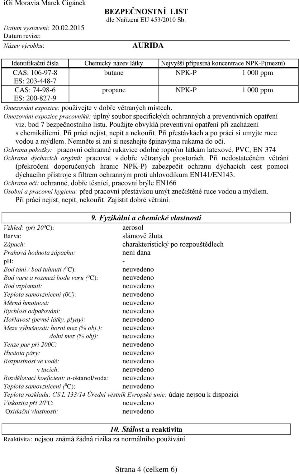 Použijte obvyklá preventivní opatření při zacházení s chemikáliemi. Při práci nejíst, nepít a nekouřit. Při přestávkách a po práci si umyjte ruce vodou a mýdlem.