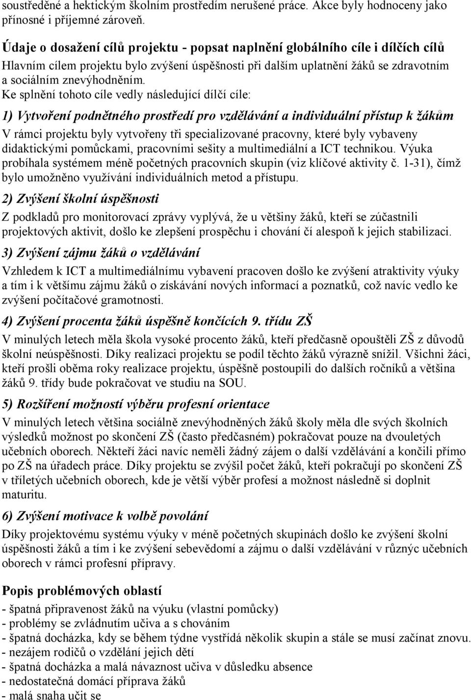 Ke splnění tohoto cíle vedly následující dílčí cíle: 1) Vytvoření podnětného prostředí pro vzdělávání a individuální přístup k žákům V rámci projektu byly vytvořeny tři specializované pracovny, které