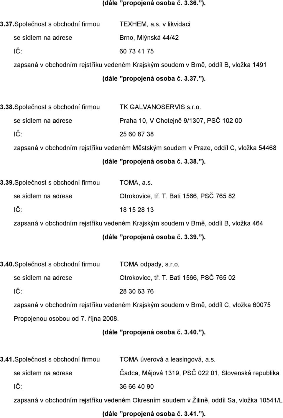 ečnost s obchodní firmou TK GALVANOSERVIS s.r.o. se sídlem na adrese Praha 10, V Chotejně 9/1307, PSČ 102 00 IČ: 25 60 87 38 zapsaná v obchodním rejstříku vedeném Městským soudem v Praze, oddíl C, vložka 54468 (dále propojená osoba č.