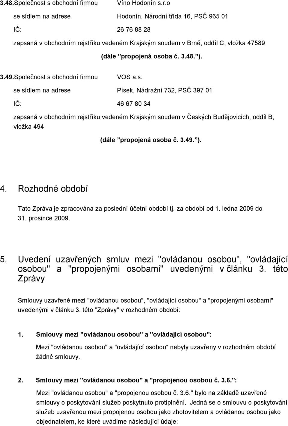 o se sídlem na adrese Hodonín, Národní třída 16, PSČ 965 01 IČ: 26 76 88 28 zapsaná v obchodním rejstříku vedeném Krajským soudem v Brně, oddíl C, vložka 47589 (dále propojená osoba č. 3.48. ). 3.49.