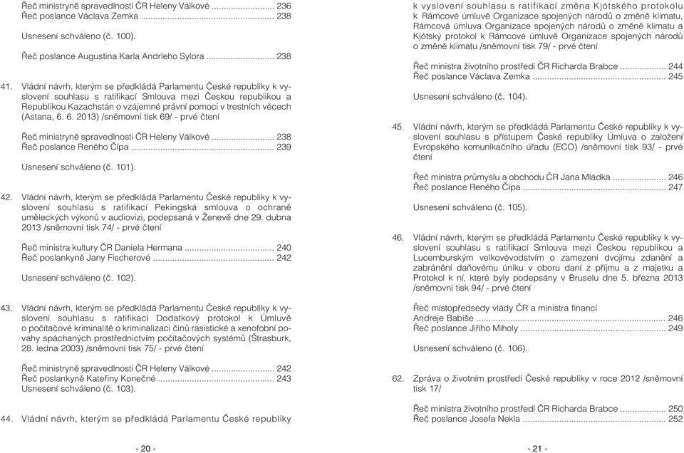(Astana, 6. 6. 2013) /snìmovní tisk 69/ - prvé ètení Øeè ministrynì spravedlnosti ÈR Heleny Válkové... 238 Øeè poslance Reného Èípa... 239 Usnesení schváleno (è. 101). 42.