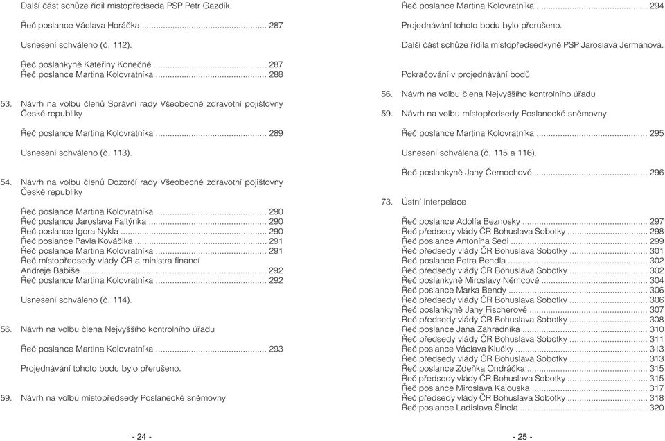 Návrh na volbu èlenù Dozorèí rady Všeobecné zdravotní pojišovny Èeské republiky Øeè poslance Martina Kolovratníka... 290 Øeè poslance Jaroslava Faltýnka... 290 Øeè poslance Igora Nykla.