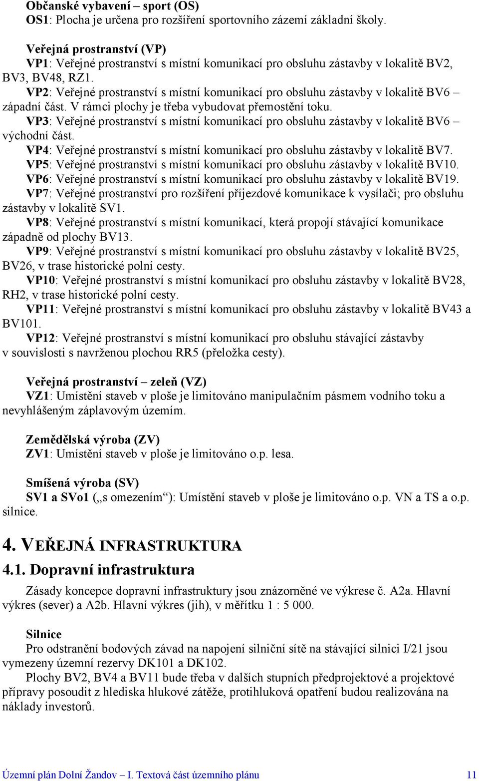 VP2: Veřejné prostranství s místní komunikací pro obsluhu zástavby v lokalitě BV6 západní část. V rámci plochy je třeba vybudovat přemostění toku.