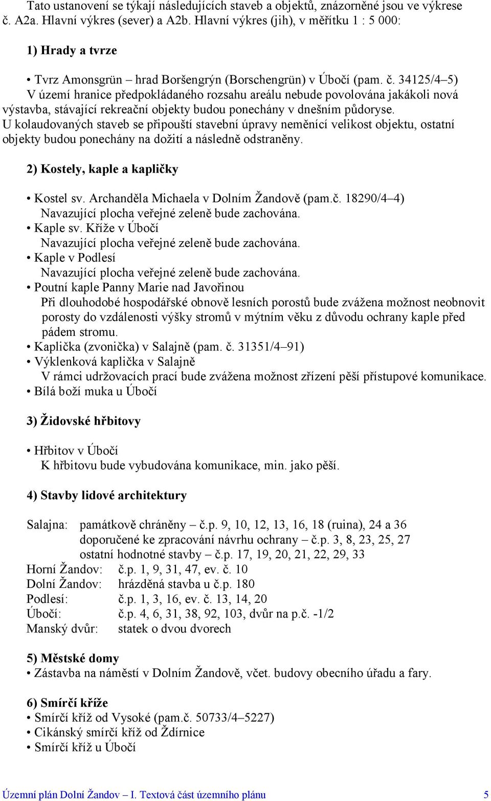 34125/4 5) V území hranice předpokládaného rozsahu areálu nebude povolována jakákoli nová výstavba, stávající rekreační objekty budou ponechány v dnešním půdoryse.