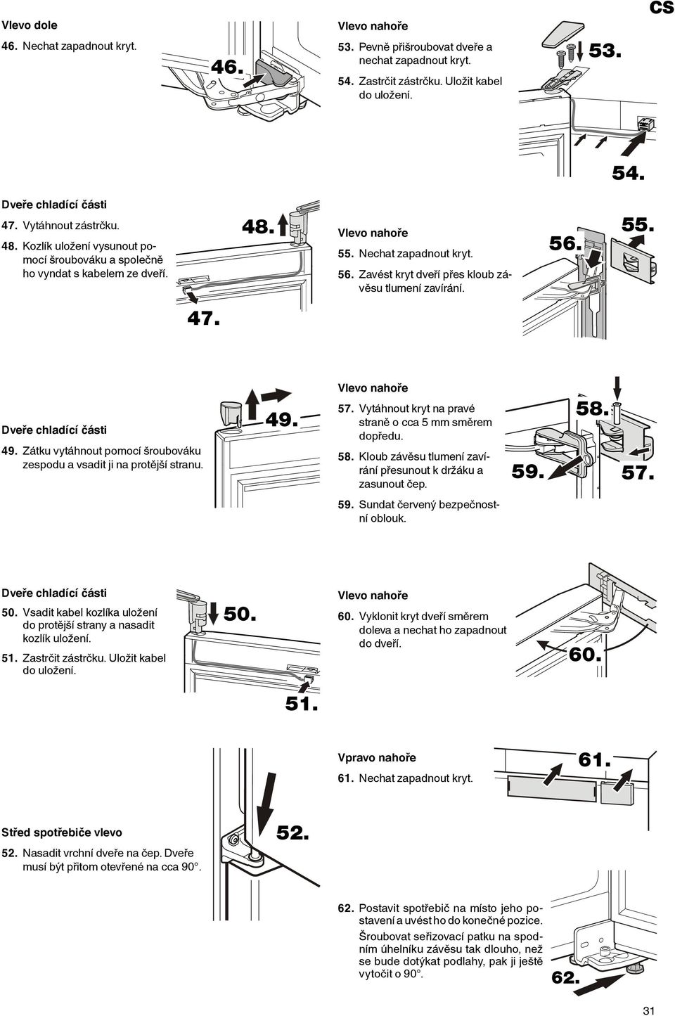 Zavést kryt dveří přes kloub závěsu tlumení zavírání. 56. 55. 47. Dveře chladící části 49. Zátku vytáhnout pomocí šroubováku zespodu a vsadit ji na protější stranu. 49. Vlevo nahoře 57.