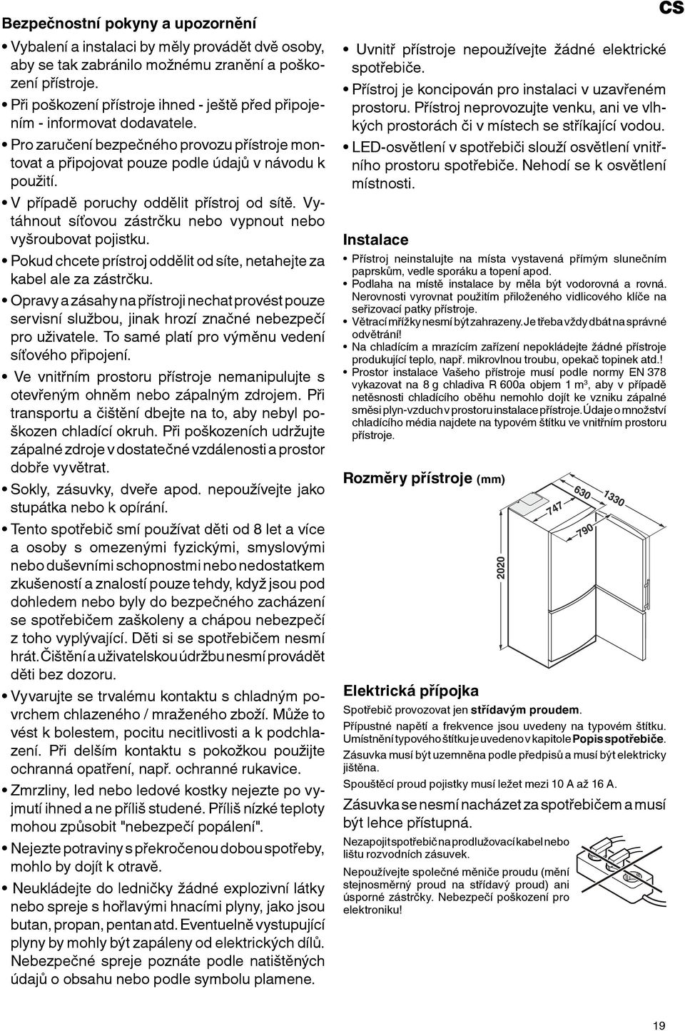 V případě poruchy oddělit přístroj od sítě. Vytáhnout síťovou zástrčku nebo vypnout nebo vyšroubovat pojistku. Pokud chcete prístroj oddělit od síte, netahejte za kabel ale za zástrčku.