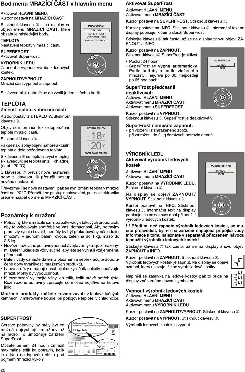 S klávesami ➅ nebo ➆ se dá zvolit jeden z těchto bodů. TEPLOTA Změnit teplotu v mrazící části Kurzor postavit na TEPLOTA. Stisknout Objeví se informační text o doporučené teplotě mrazící části.