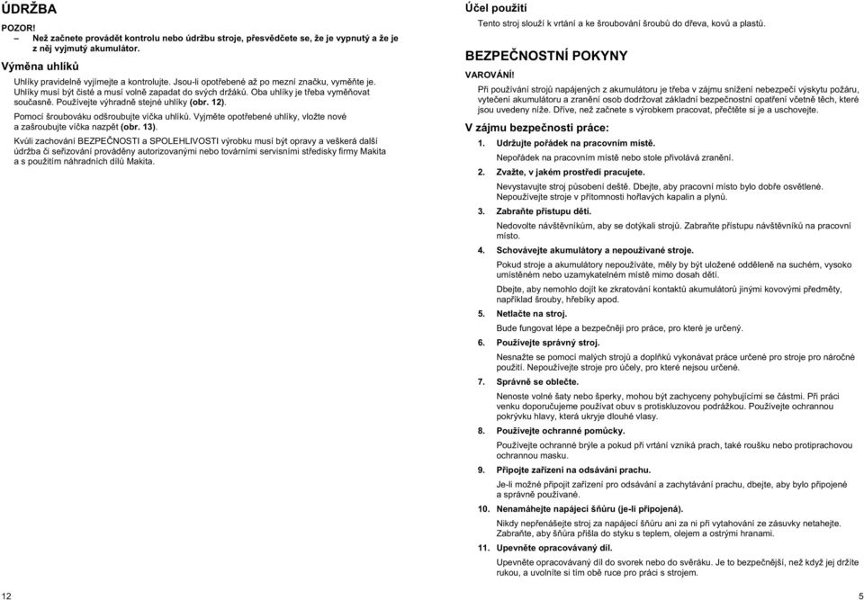 Pomocí šroubováku odšroubujte víþka uhlíkĥ. VyjmČte opotĝebené uhlíky, vložte nové a zašroubujte víþka nazpčt (obr. 13).