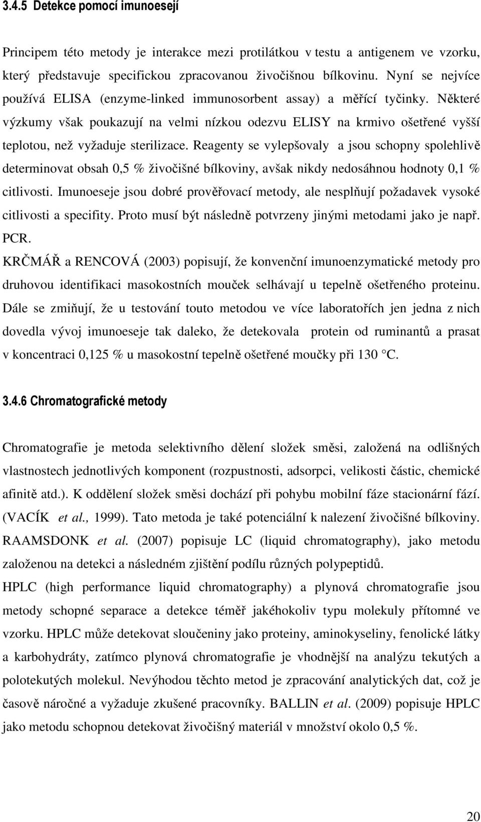 Některé výzkumy však poukazují na velmi nízkou odezvu ELISY na krmivo ošetřené vyšší teplotou, než vyžaduje sterilizace.