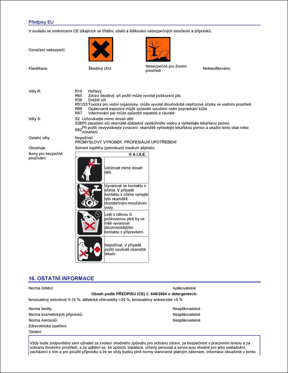 Věty R: R10 R65 Zdraví škodlivý: při požití může vyvolat poškození plic R36 Dráždí oči R51/53 Toxický pro vodní organismy, může vyvolat dlouhodobé nepříznivé účinky ve vodním prostředí R66 Opakovaná