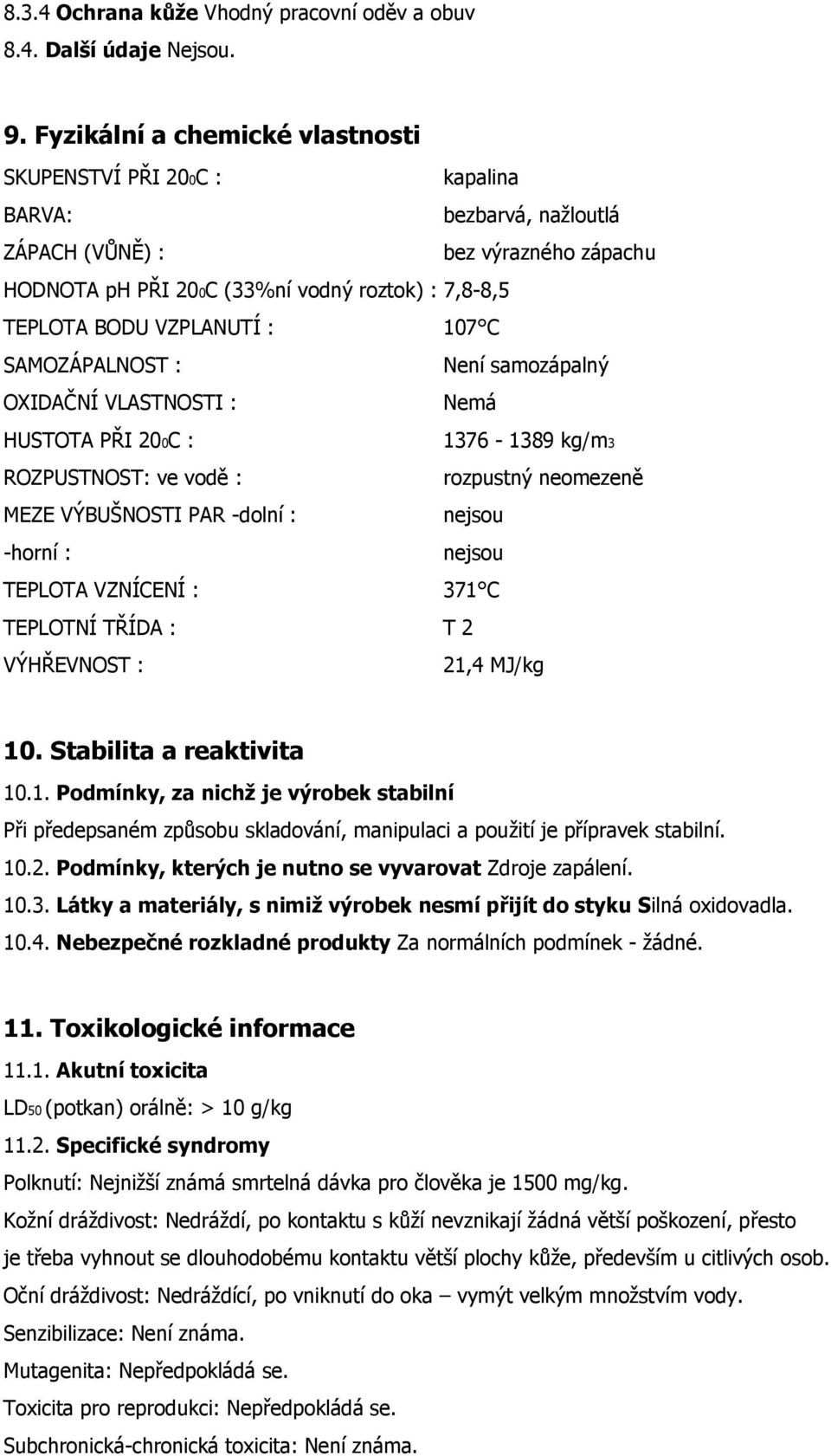 VZPLANUTÍ : 107 C SAMOZÁPALNOST : Není samozápalný OXIDAČNÍ VLASTNOSTI : Nemá HUSTOTA PŘI 200C : 1376-1389 kg/m3 ROZPUSTNOST: ve vodě : rozpustný neomezeně MEZE VÝBUŠNOSTI PAR -dolní : nejsou -horní