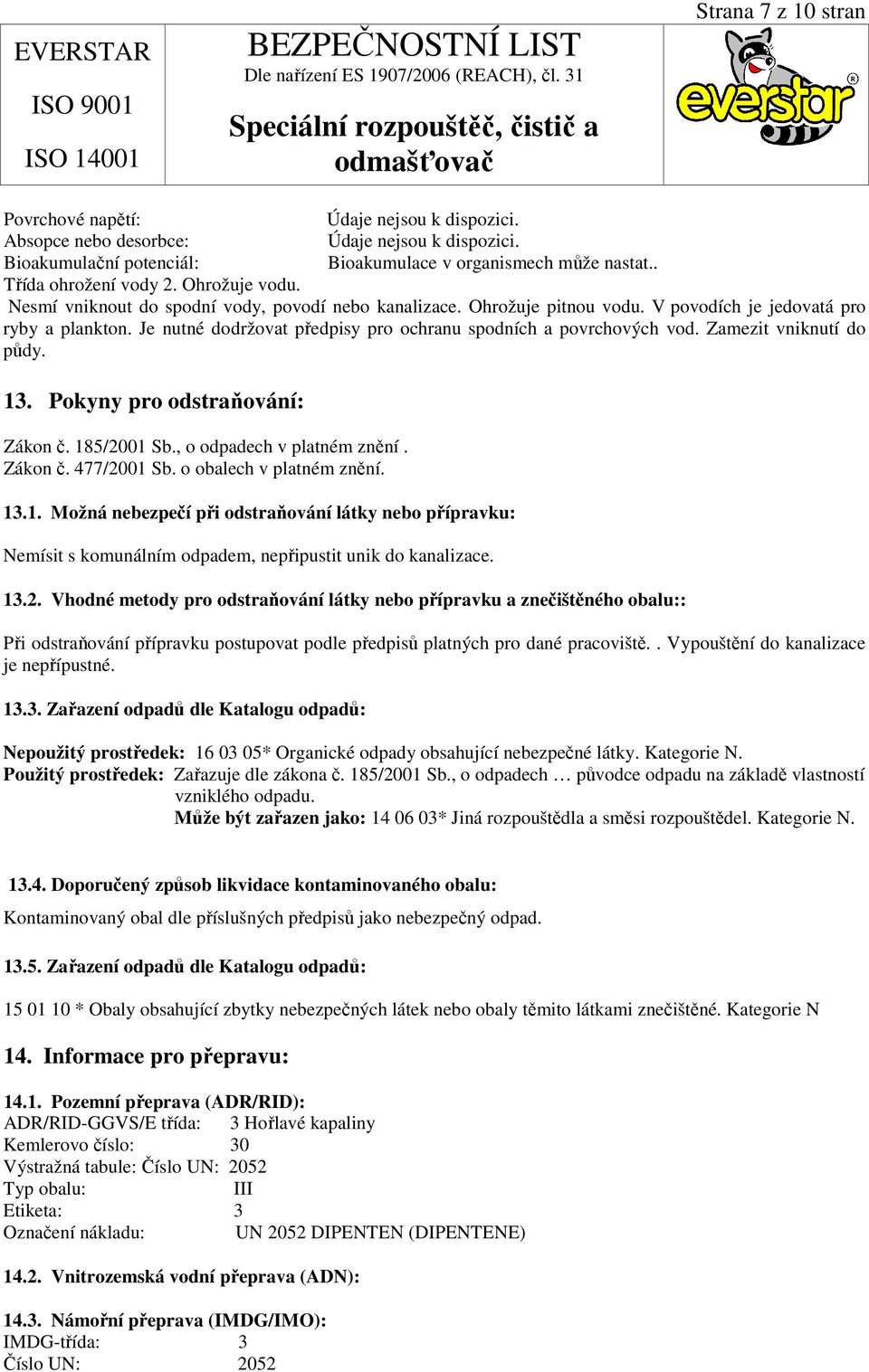 Je nutné dodržovat předpisy pro ochranu spodních a povrchových vod. Zamezit vniknutí do půdy. 13. Pokyny pro odstraňování: Zákon č. 185/2001 Sb., o odpadech v platném znění. Zákon č. 477/2001 Sb.