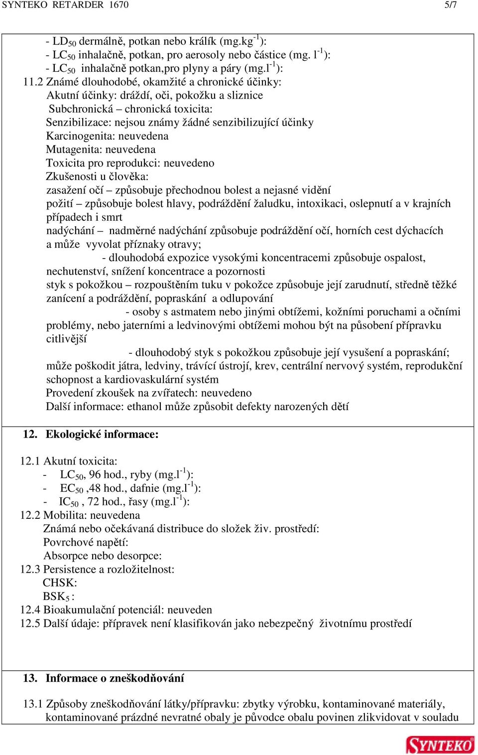 Karcinogenita: neuvedena Mutagenita: neuvedena Toxicita pro reprodukci: neuvedeno Zkušenosti u člověka: zasažení očí způsobuje přechodnou bolest a nejasné vidění požití způsobuje bolest hlavy,