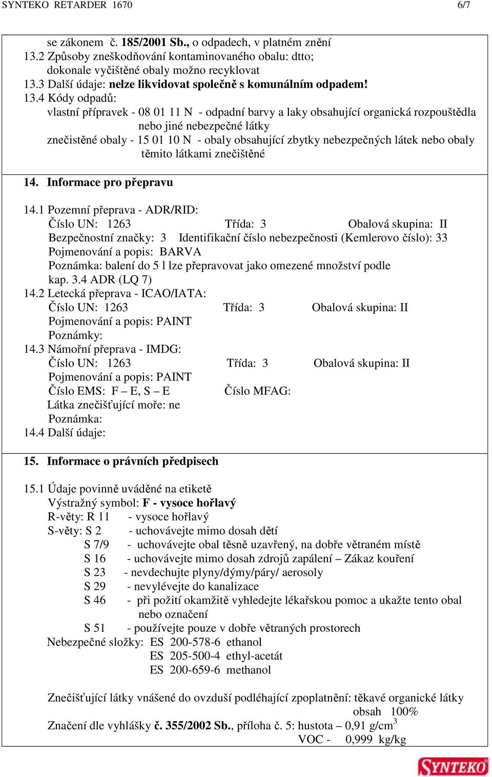 4 Kódy odpadů: vlastní přípravek - 08 01 11 N - odpadní barvy a laky obsahující organická rozpouštědla nebo jiné nebezpečné látky znečistěné obaly - 15 01 10 N - obaly obsahující zbytky nebezpečných