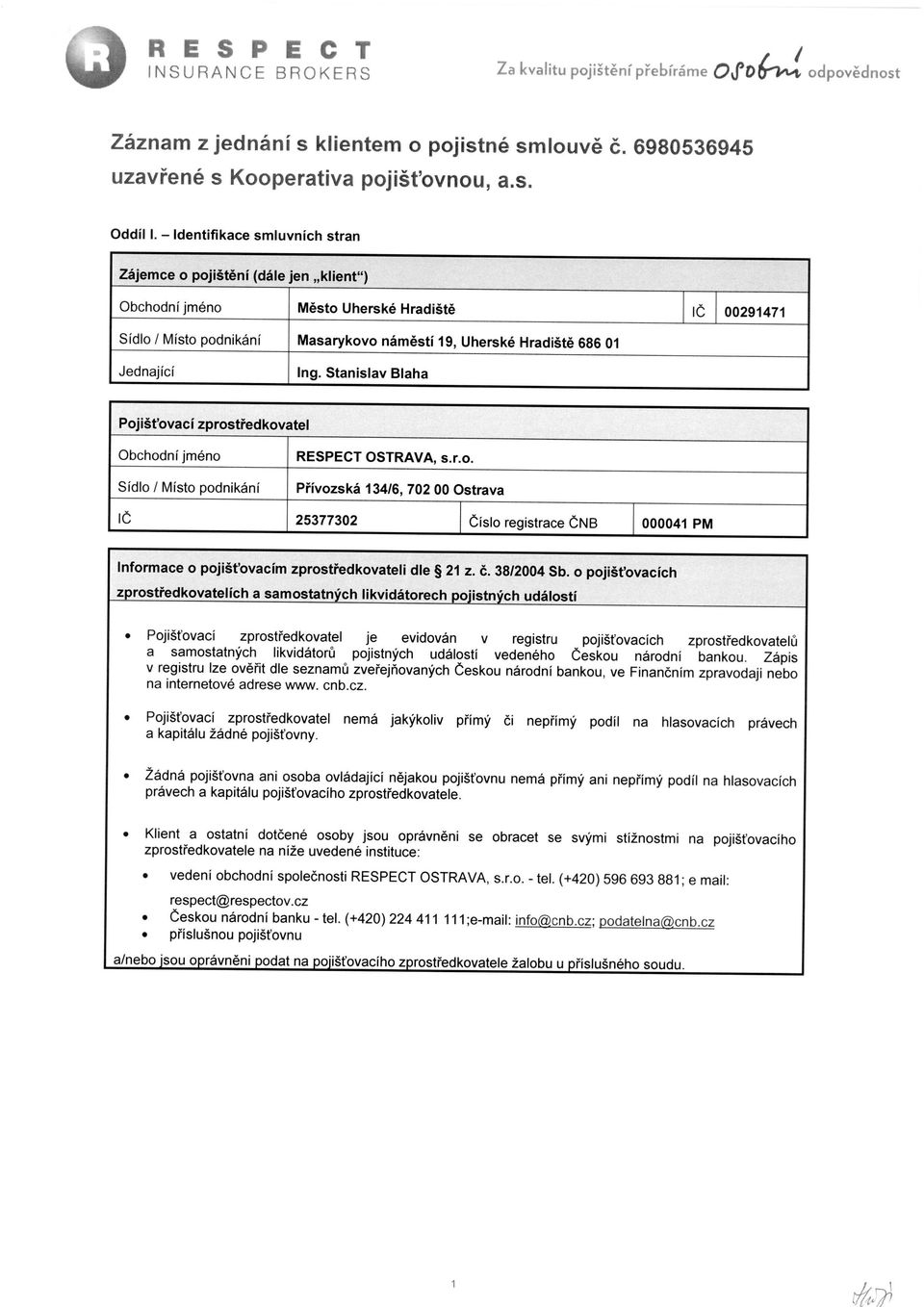 Ing. Stanislav Blaha Pojiš ťovací zprost ředkovatel Obchodní jméno Sídlo / Místo podnikání RESPECT OSTRAVA, s.r.o. P řívozská 134/6, 702 00 Ostrava I Č 25377302 Č íslo registrace Č NB 000041 PM Informace o pojiš ťovacím zprostředkovateli dle 21 z.