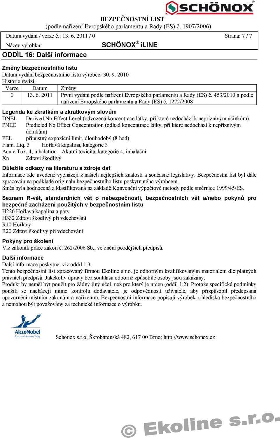 1272/2008 Legenda ke zkratkám a zkratkovým slovům DNEL Derived No Effect Level (odvozená koncentrace látky, při které nedochází k nepříznivým účinkům) PNEC Predicted No Effect Concentration (odhad