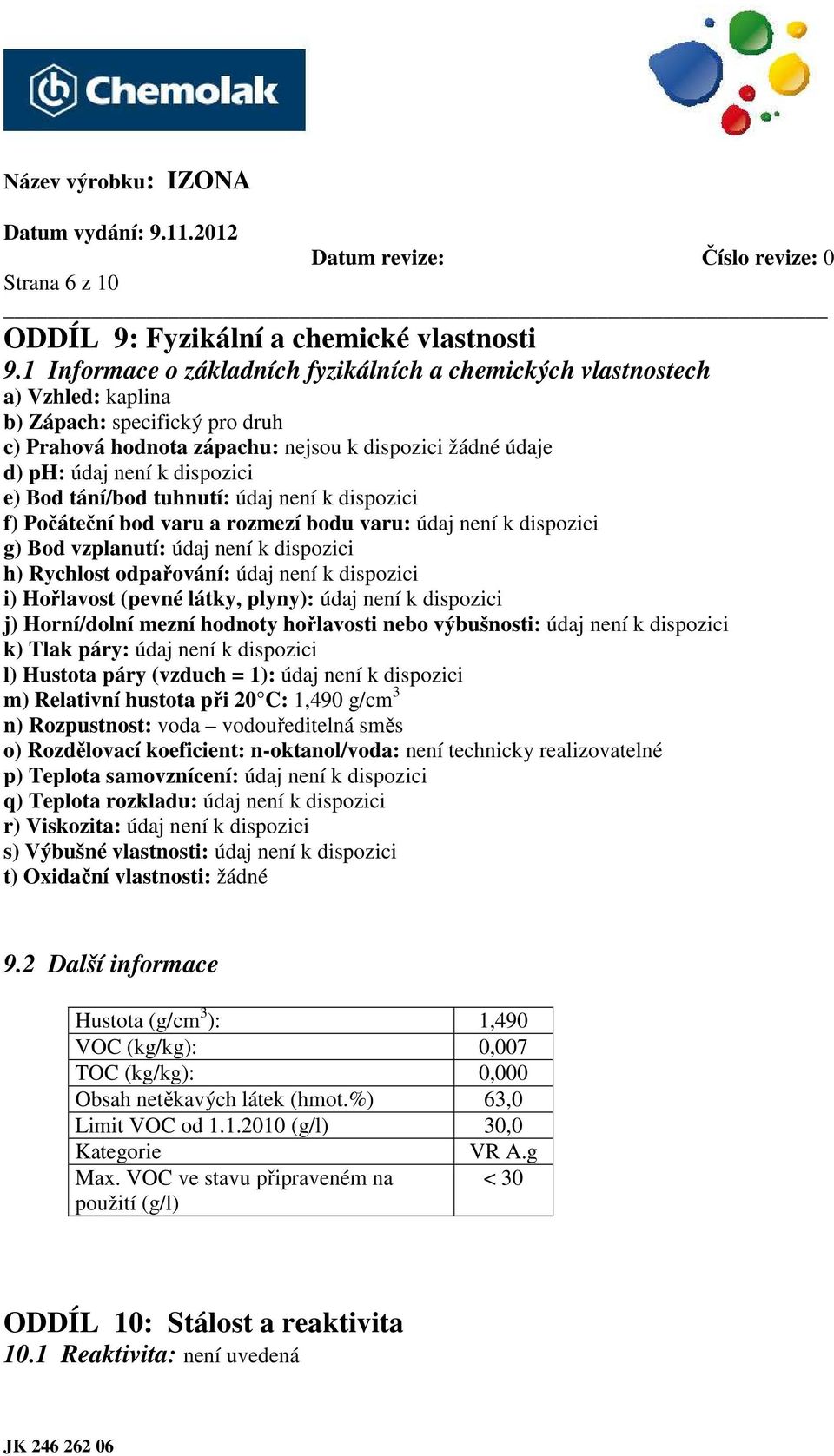 dispozici e) Bod tání/bod tuhnutí: údaj není k dispozici f) Počáteční bod varu a rozmezí bodu varu: údaj není k dispozici g) Bod vzplanutí: údaj není k dispozici h) Rychlost odpařování: údaj není k