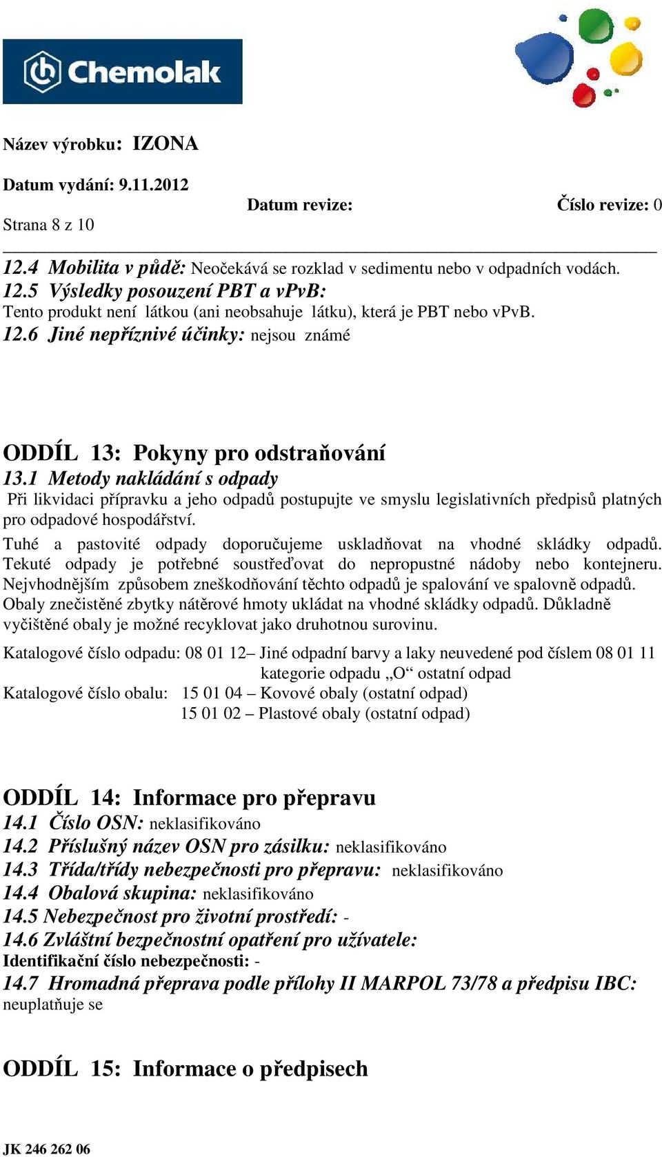 1 Metody nakládání s odpady Při likvidaci přípravku a jeho odpadů postupujte ve smyslu legislativních předpisů platných pro odpadové hospodářství.