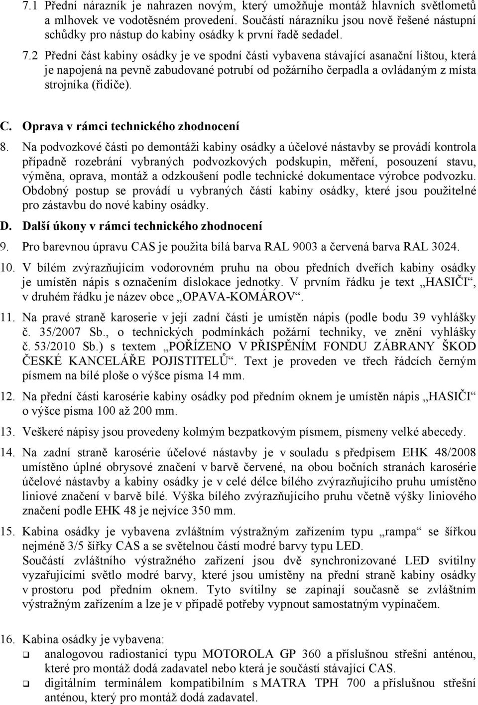 2 Přední část kabiny osádky je ve spodní části vybavena stávající asanační lištou, která je napojená na pevně zabudované potrubí od požárního čerpadla a ovládaným z místa strojníka (řidiče). C.