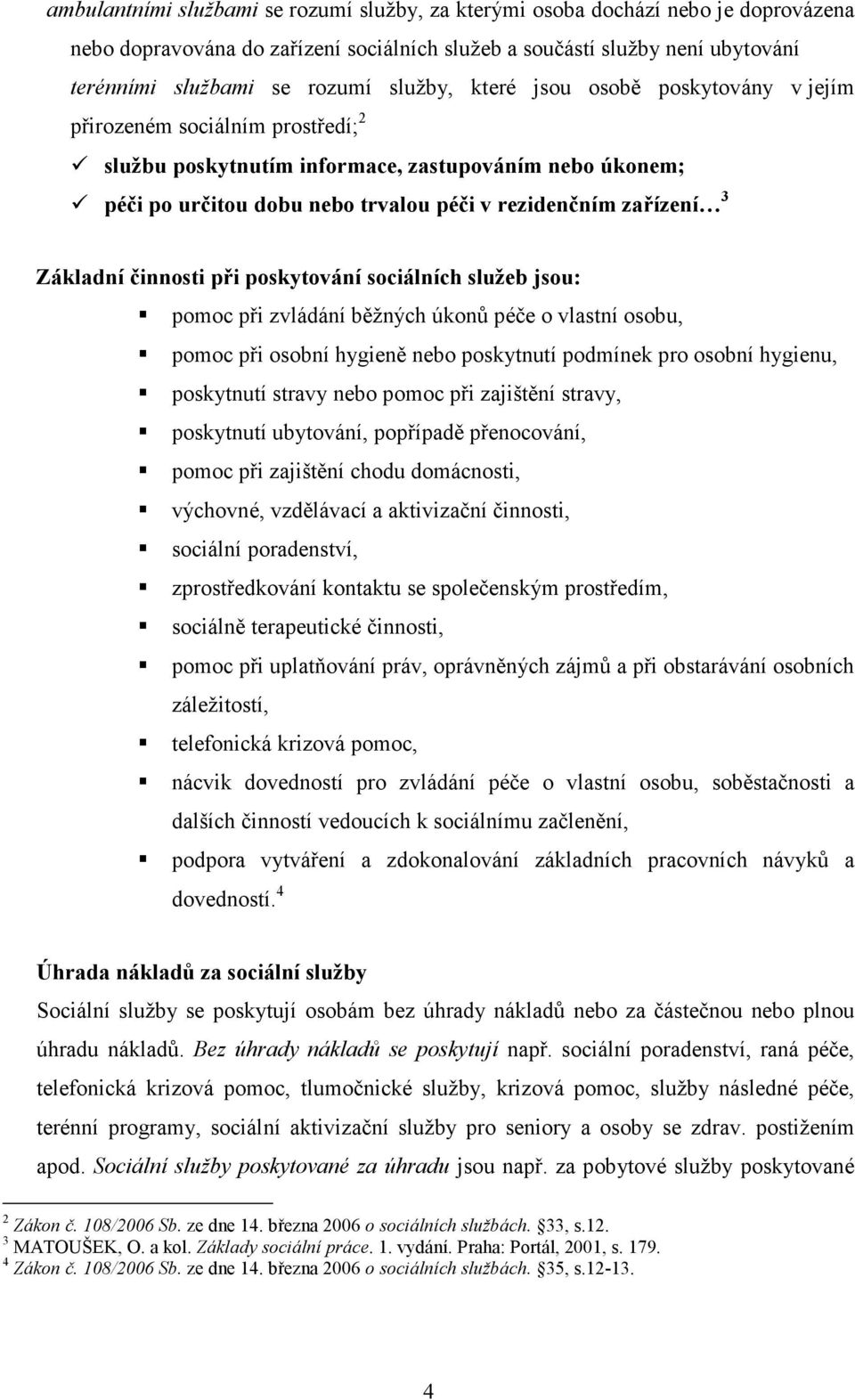 Základní činnosti při poskytování sociálních služeb jsou: pomoc při zvládání běžných úkonů péče o vlastní osobu, pomoc při osobní hygieně nebo poskytnutí podmínek pro osobní hygienu, poskytnutí