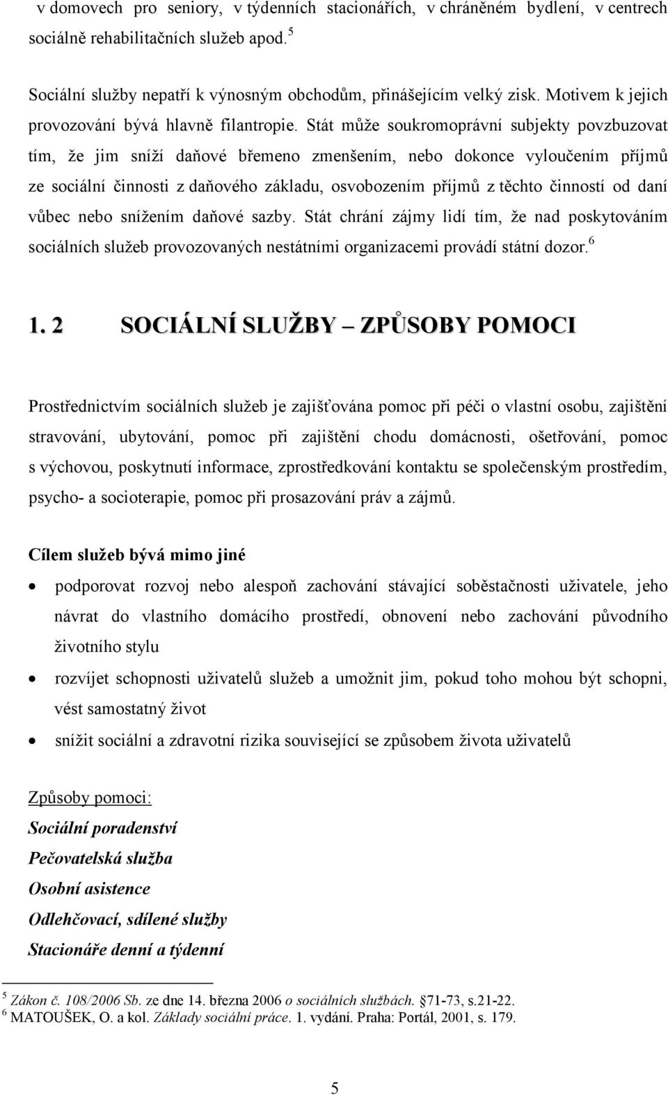 Stát může soukromoprávní subjekty povzbuzovat tím, že jim sníží daňové břemeno zmenšením, nebo dokonce vyloučením příjmů ze sociální činnosti z daňového základu, osvobozením příjmů z těchto činností