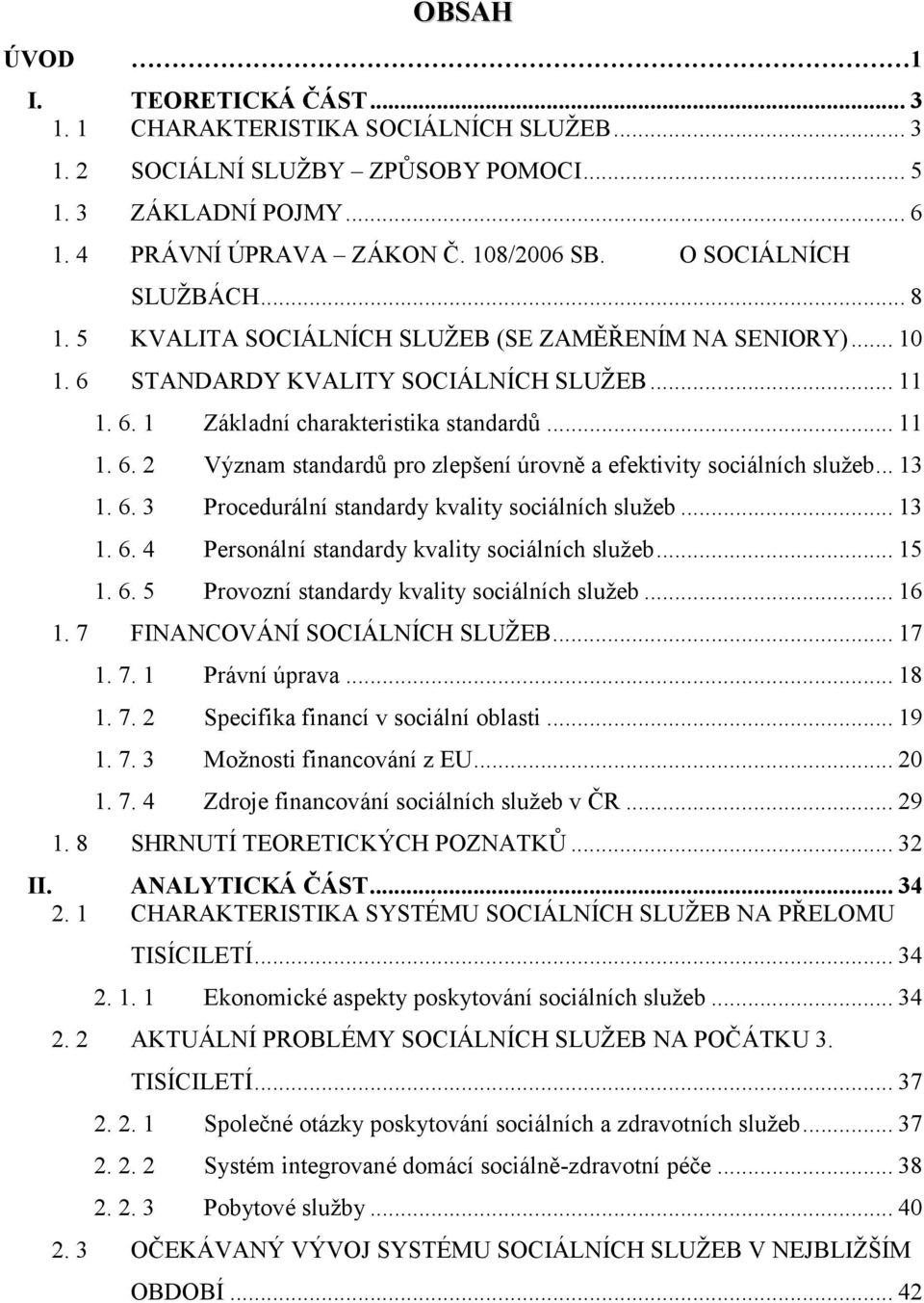 .. 13 1. 6. 3 Procedurální standardy kvality sociálních služeb... 13 1. 6. 4 Personální standardy kvality sociálních služeb... 15 1. 6. 5 Provozní standardy kvality sociálních služeb... 16 1.