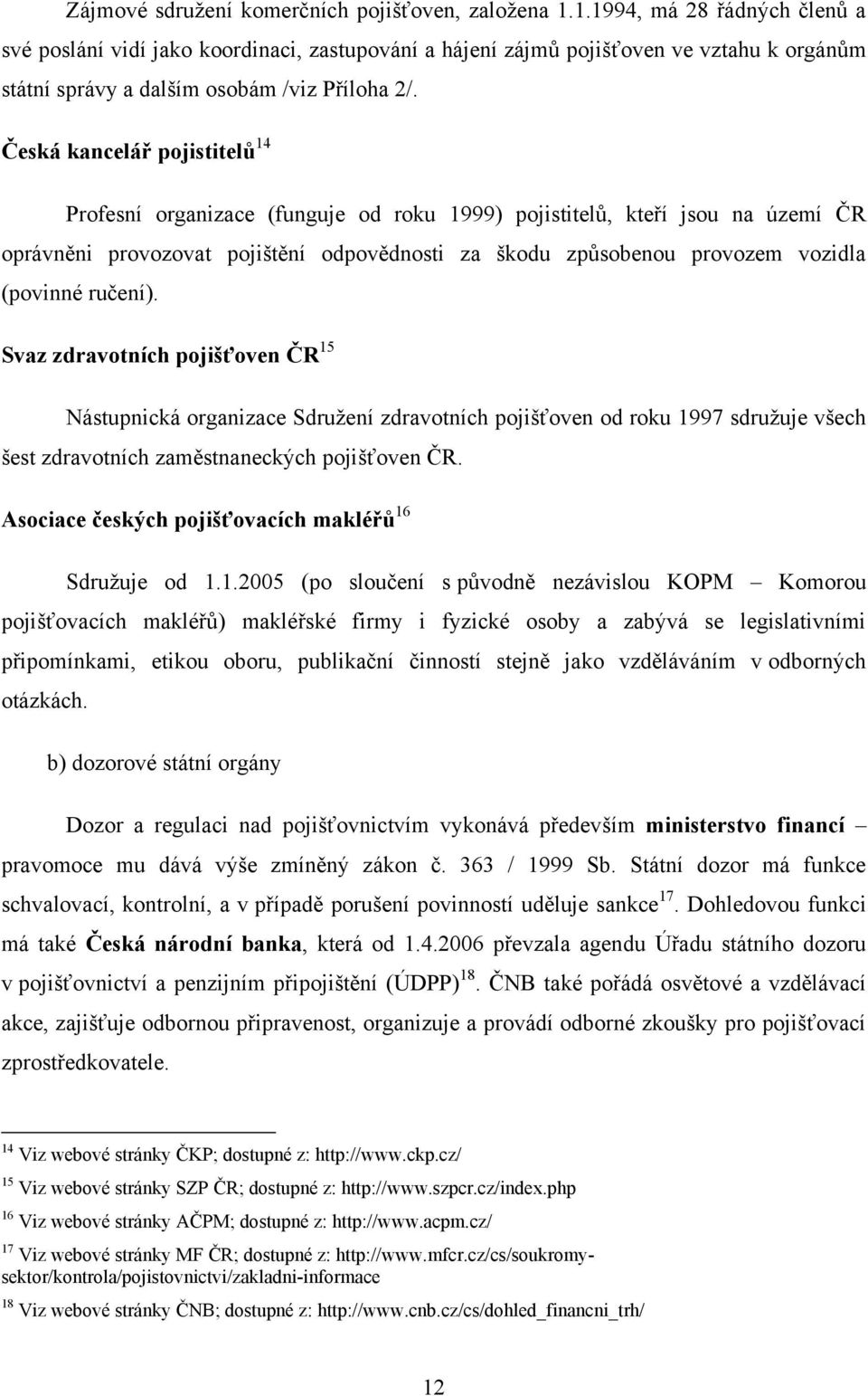 Česká kancelář pojistitelů 14 Profesní organizace (funguje od roku 1999) pojistitelů, kteří jsou na území ČR oprávněni provozovat pojištění odpovědnosti za škodu způsobenou provozem vozidla (povinné