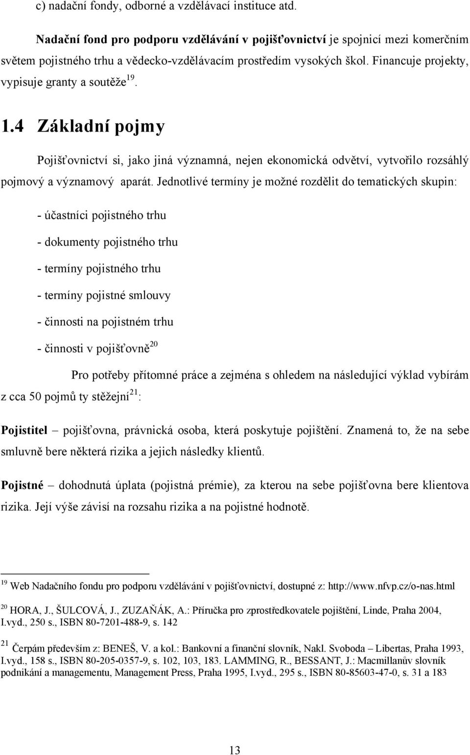 1.4 Základní pojmy Pojišťovnictví si, jako jiná významná, nejen ekonomická odvětví, vytvořilo rozsáhlý pojmový a významový aparát.