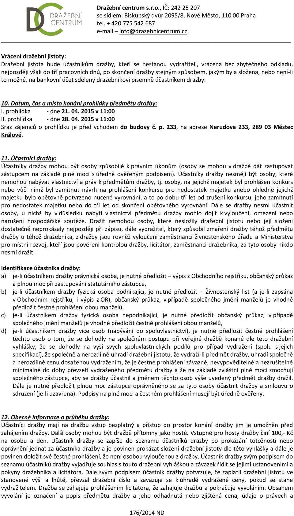 04. 2015 v 11:00 II. prohlídka - dne 28. 04. 2015 v 11:00 Sraz zájemců o prohlídku je před vchodem do budovy č. p. 233, na adrese Nerudova 233, 289 03 Městec Králové. 11. Účastníci dražby: Účastníky dražby mohou být osoby způsobilé k právním úkonům (osoby se mohou v dražbě dát zastupovat zástupcem na základě plné moci s úředně ověřeným podpisem).