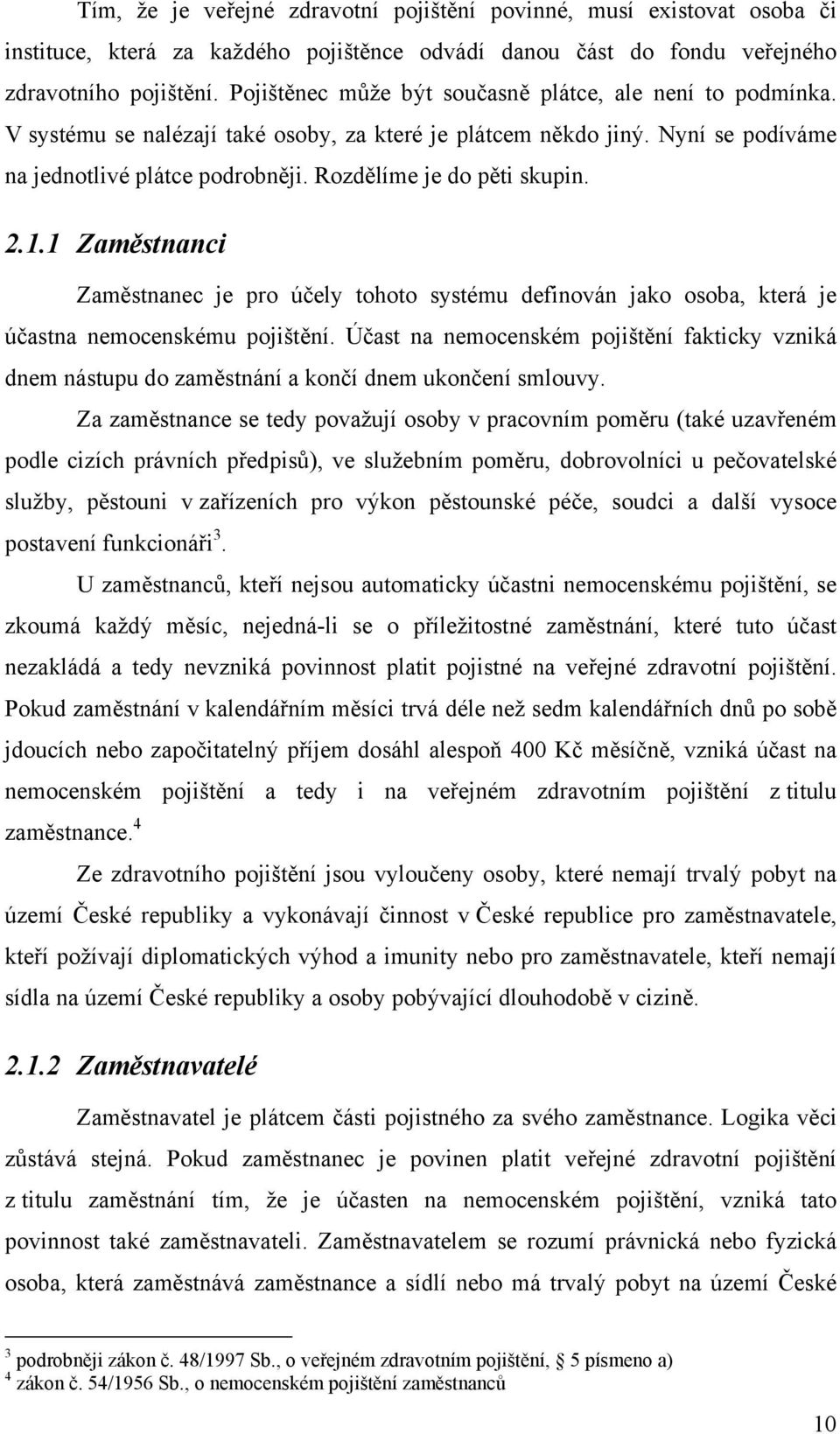 Rozdělíme je do pěti skupin. 2.1.1 Zaměstnanci Zaměstnanec je pro účely tohoto systému definován jako osoba, která je účastna nemocenskému pojištění.