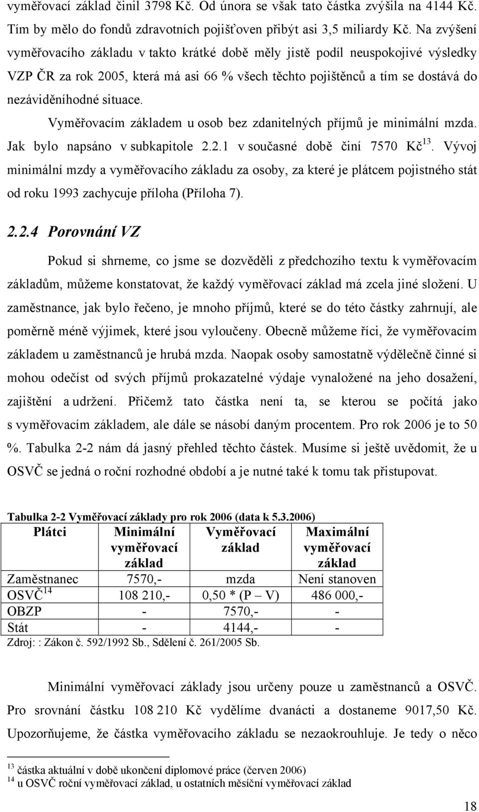 Vyměřovacím základem u osob bez zdanitelných příjmů je minimální mzda. Jak bylo napsáno v subkapitole 2.2.1 v současné době činí 7570 Kč 13.