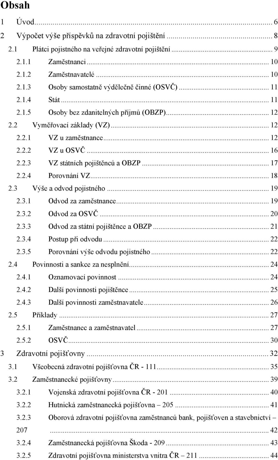 2.4 Porovnání VZ... 18 2.3 Výše a odvod pojistného... 19 2.3.1 Odvod za zaměstnance... 19 2.3.2 Odvod za OSVČ... 20 2.3.3 Odvod za státní pojištěnce a OBZP... 21 2.3.4 Postup při odvodu... 22 2.3.5 Porovnání výše odvodu pojistného.