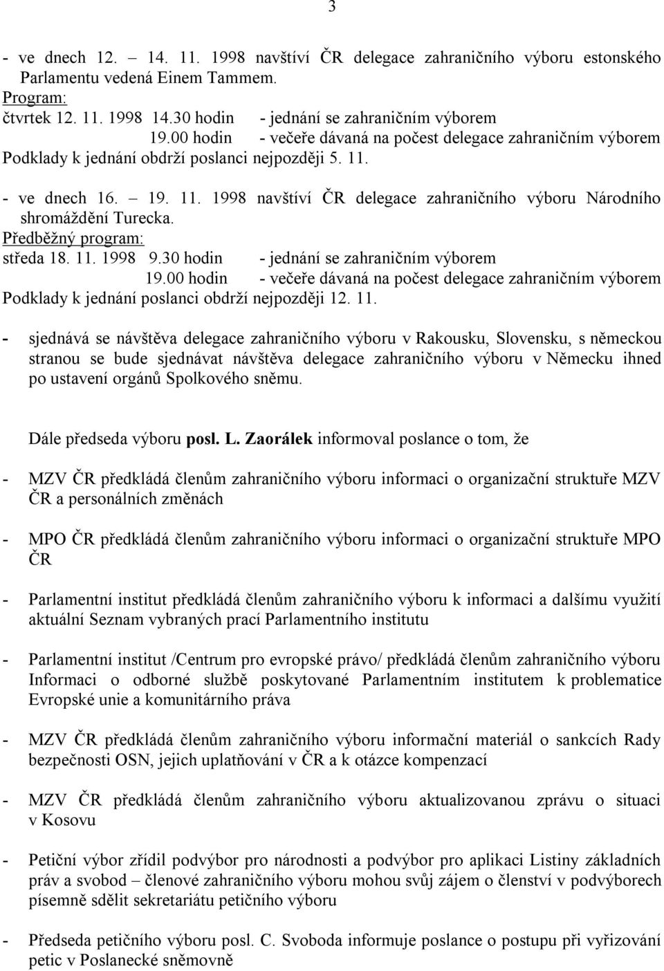 Předběţný program: středa 18. 11. 1998 9.30 hodin - jednání se zahraničním výborem 19.00 hodin - večeře dávaná na počest delegace zahraničním výborem Podklady k jednání poslanci obdrţí nejpozději 12.