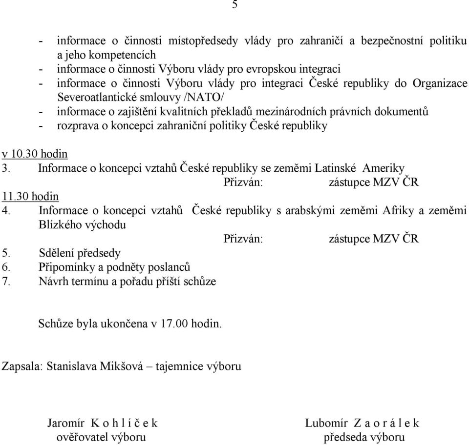 České republiky v 10.30 hodin 3. Informace o koncepci vztahů České republiky se zeměmi Latinské Ameriky Přizván: zástupce MZV ČR 11.30 hodin 4.