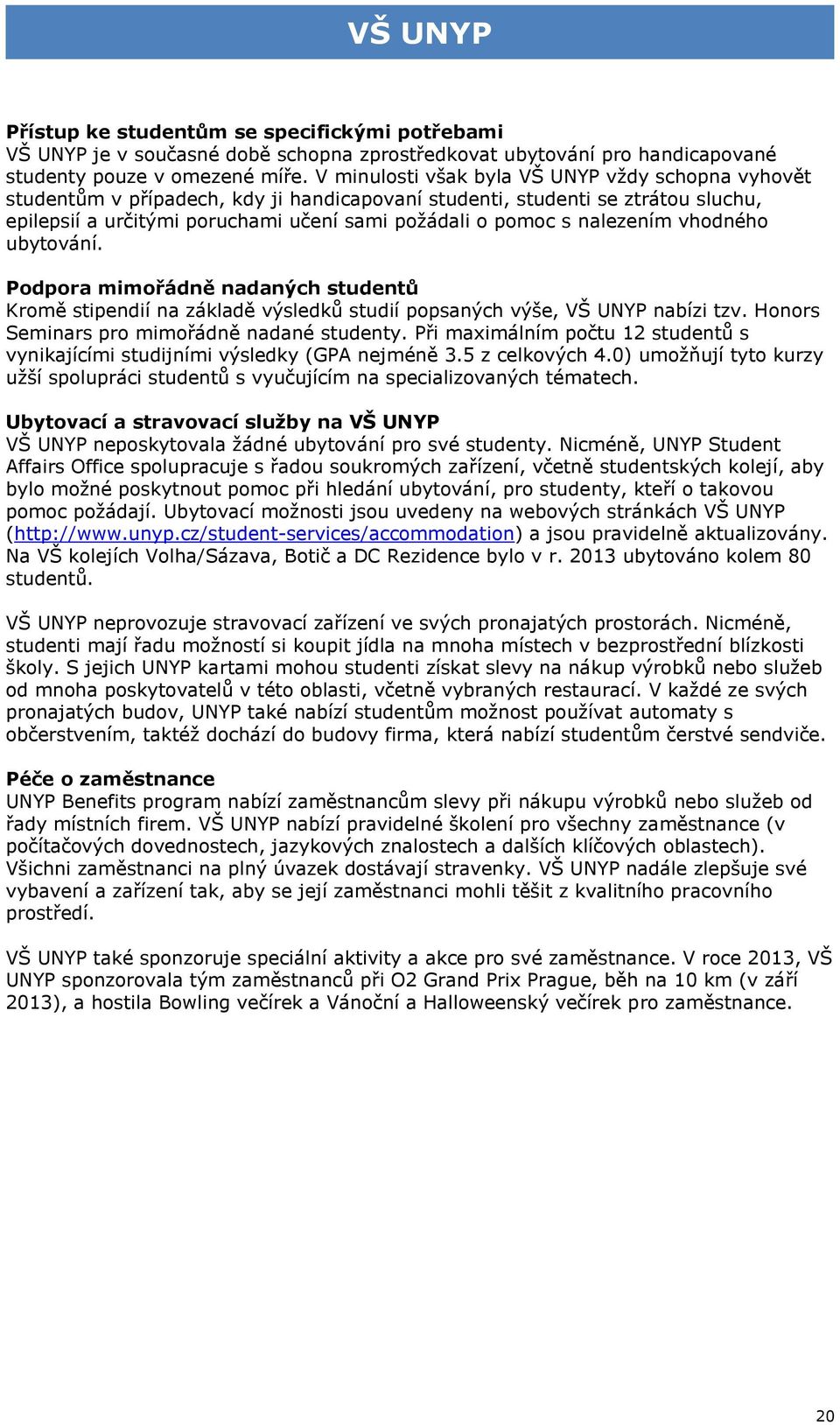 nalezením vhodného ubytování. Podpora mimořádně nadaných studentů Kromě stipendií na základě výsledků studií popsaných výše, VŠ UNYP nabízi tzv. Honors Seminars pro mimořádně nadané studenty.