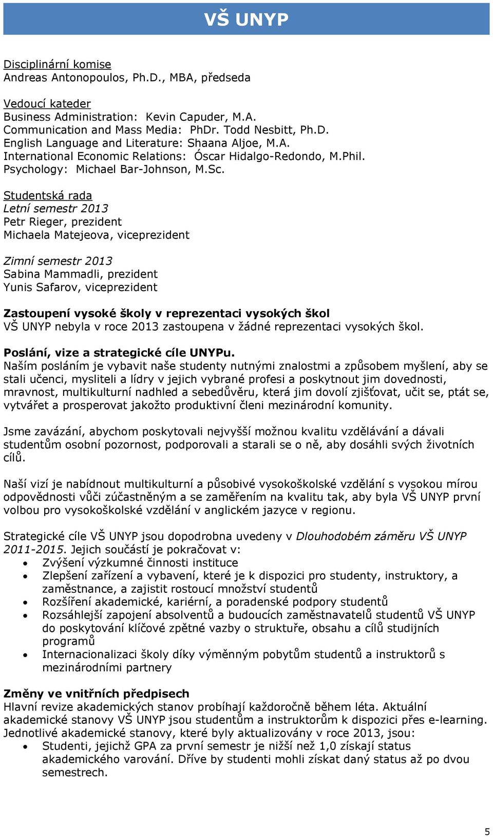 Studentská rada Letní semestr 2013 Petr Rieger, prezident Michaela Matejeova, viceprezident Zimní semestr 2013 Sabina Mammadli, prezident Yunis Safarov, viceprezident Zastoupení vysoké školy v