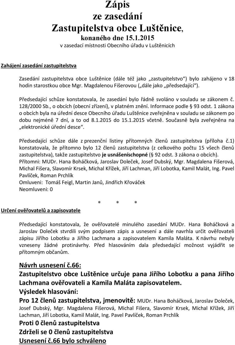 obce Mgr. Magdalenou Fišerovou ( dále jako předsedající ). Předsedající schůze konstatovala, že zasedání bylo řádně svoláno v souladu se zákonem č. 128/2000 Sb.