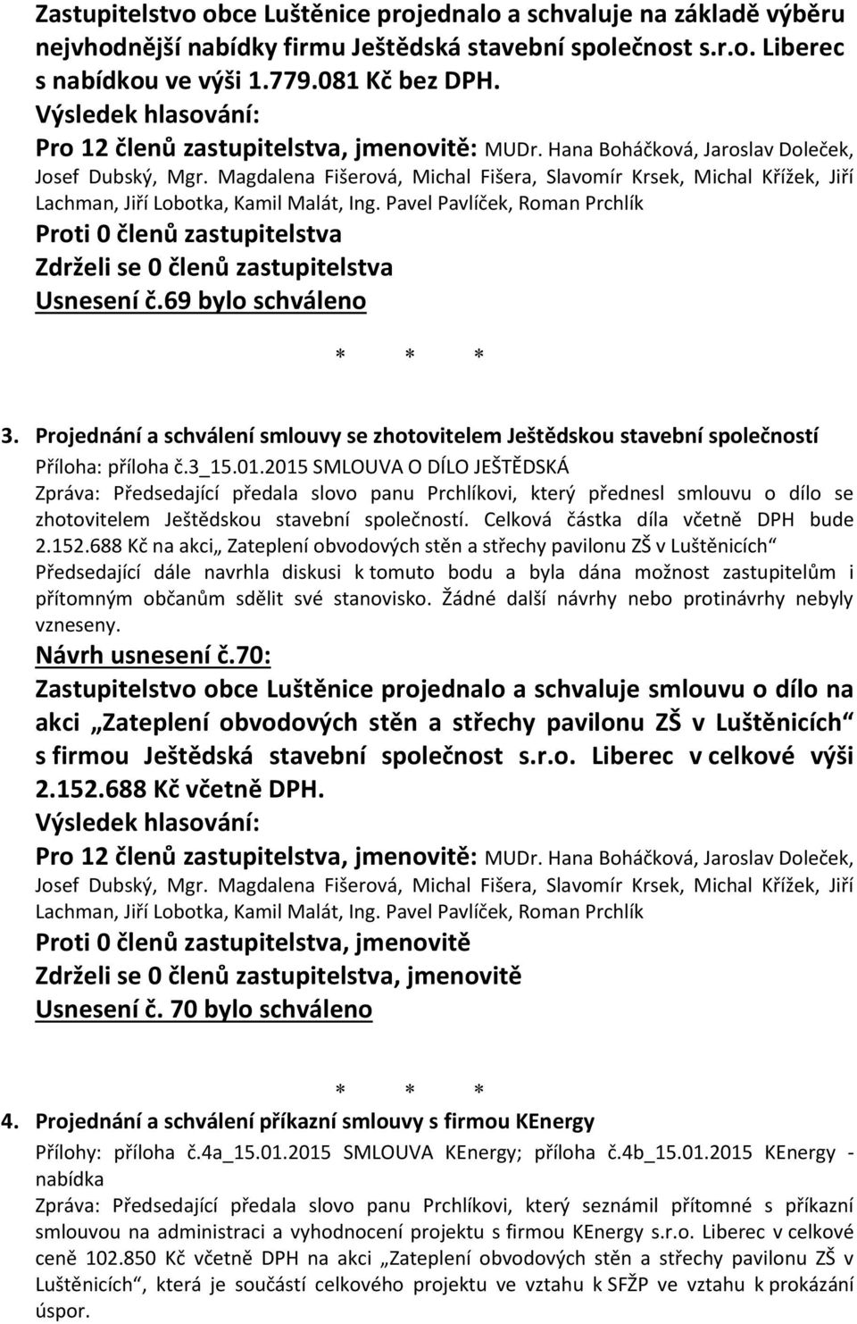 2015 SMLOUVA O DÍLO JEŠTĚDSKÁ Zpráva: Předsedající předala slovo panu Prchlíkovi, který přednesl smlouvu o dílo se zhotovitelem Ještědskou stavební společností. Celková částka díla včetně DPH bude 2.