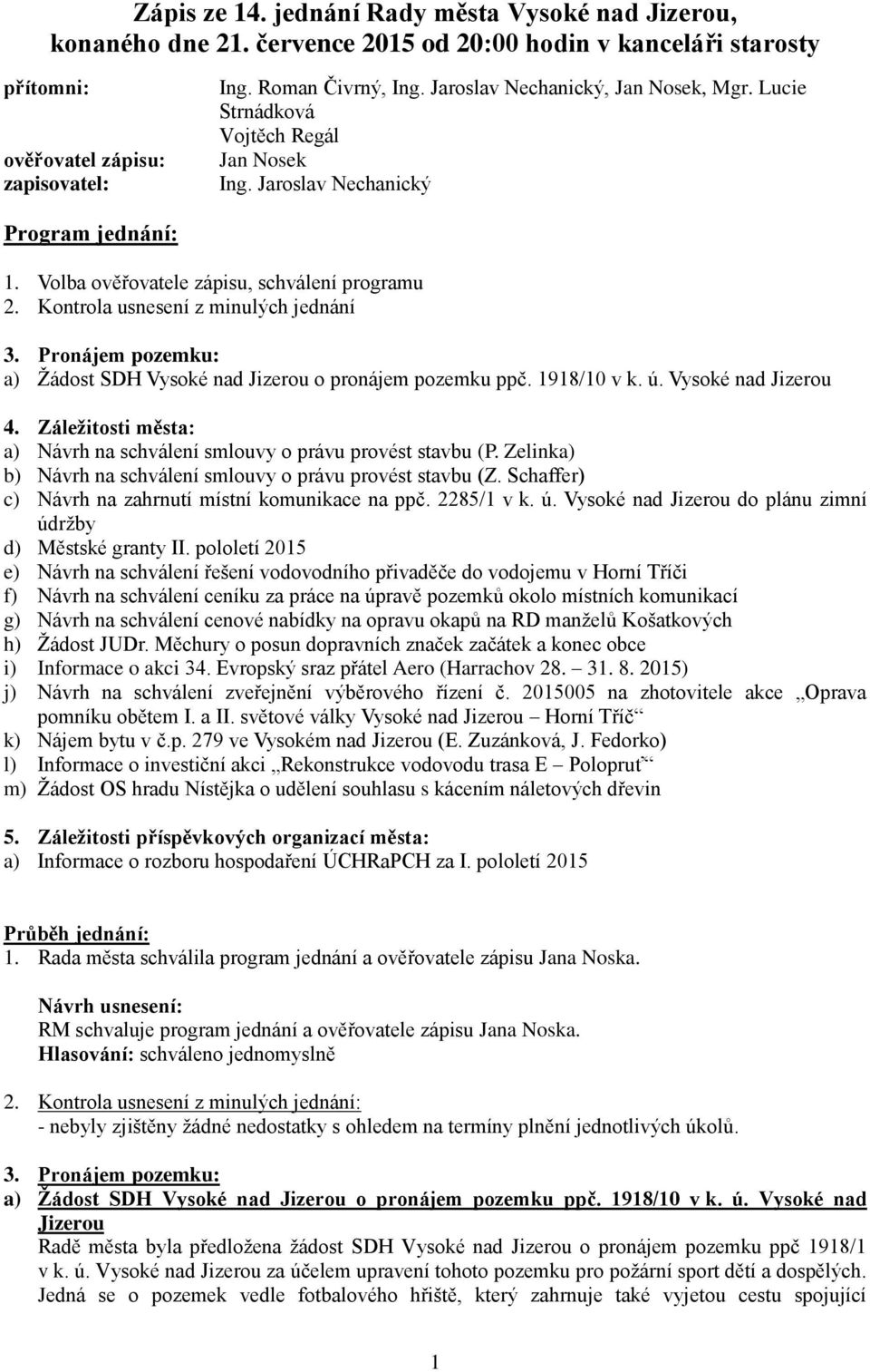 Kontrola usnesení z minulých jednání 3. Pronájem pozemku: a) Žádost SDH Vysoké nad Jizerou o pronájem pozemku ppč. 1918/10 v k. ú. Vysoké nad Jizerou 4.