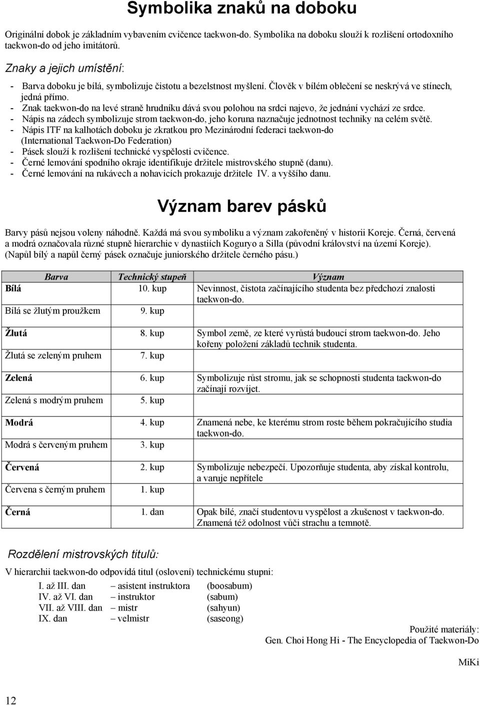 - Znak taekwon-do na levé straně hrudníku dává svou polohou na srdci najevo, že jednání vychází ze srdce.