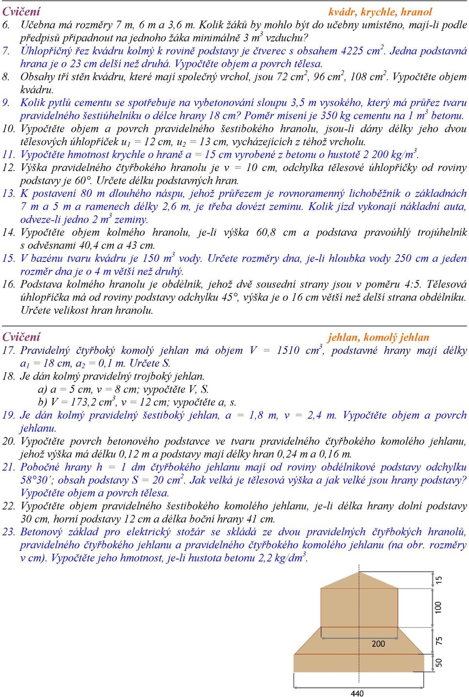 m, 08 m. yočtěte ojem kádu. 9. Kolik ytlů ementu se sotřeuje n yetonoání slouu,5 m ysokého, kteý má ůřez tu idelného šestiúhelníku o déle hny 8 m? Pomě mísení je 50 kg ementu n m etonu. 0. yočtěte ojem oh idelného šestiokého hnolu, jsou-li dány délky jeho dou tělesoýh úhloříček u = m, u = m, yházejííh z téhož holu.